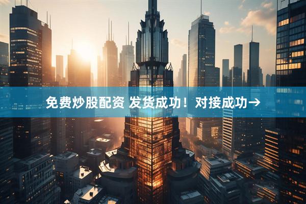 免费炒股配资 发货成功！对接成功→