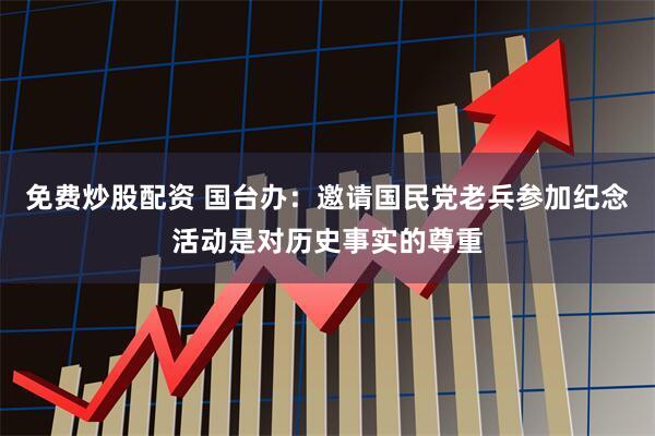 免费炒股配资 国台办：邀请国民党老兵参加纪念活动是对历史事实的尊重